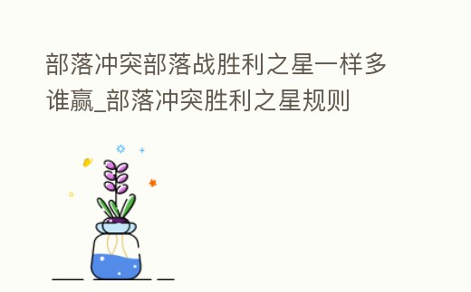 部落沖突部落戰勝利之星一樣多誰贏_部落沖突勝利之星規則