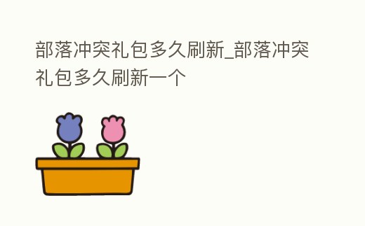 部落沖突禮包多久刷新_部落沖突禮包多久刷新一個