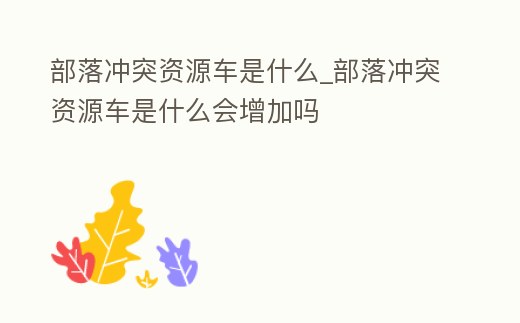 部落沖突資源車是什么_部落沖突資源車是什么會增加嗎