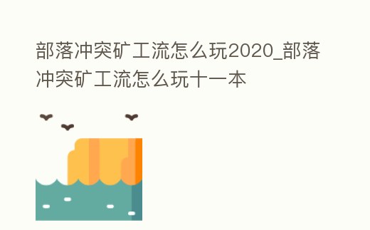 部落沖突礦工流怎么玩2020_部落沖突礦工流怎么玩十一本