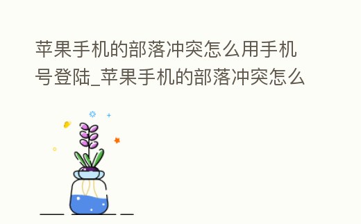 蘋果手機(jī)的部落沖突怎么用手機(jī)號登陸_蘋果手機(jī)的部落沖突怎么用手機(jī)號登陸