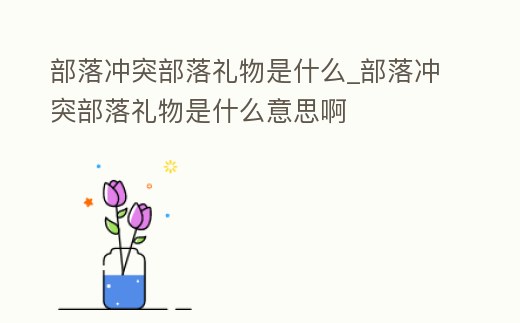 部落沖突部落禮物是什么_部落沖突部落禮物是什么意思啊