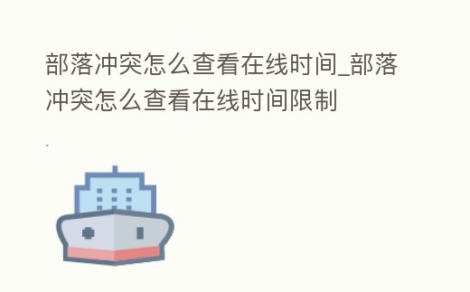 部落沖突怎么查看在線時間_部落沖突怎么查看在線時間限制