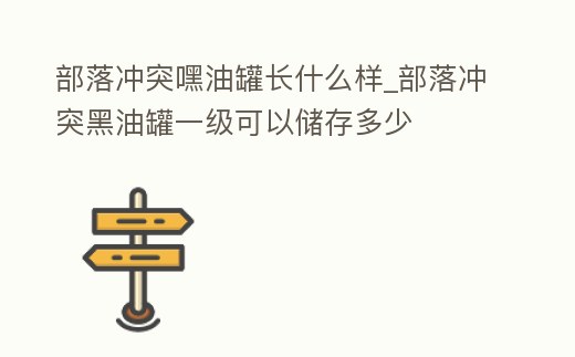 部落沖突嘿油罐長什么樣_部落沖突黑油罐一級可以儲存多少