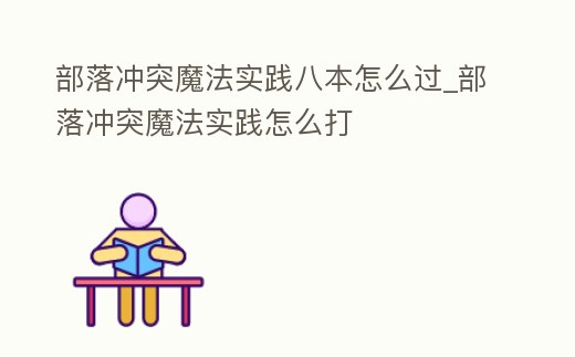 部落沖突魔法實踐八本怎么過_部落沖突魔法實踐怎么打