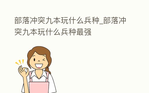 部落沖突九本玩什么兵種_部落沖突九本玩什么兵種最強
