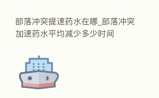 部落沖突提速藥水在哪_部落沖突加速藥水平均減少多少時(shí)間