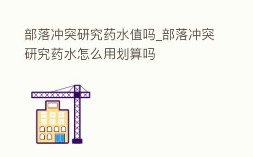 部落沖突研究藥水值嗎_部落沖突研究藥水怎么用劃算嗎