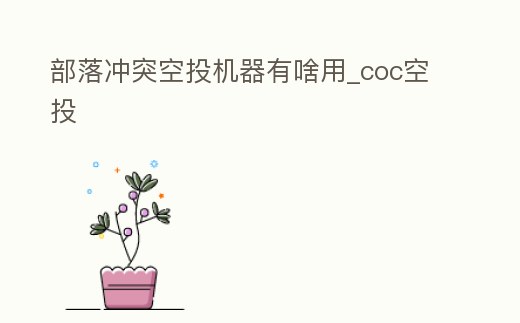 部落沖突空投機器有啥用_coc空投