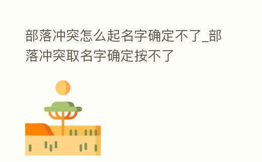 部落沖突怎么起名字確定不了_部落沖突取名字確定按不了