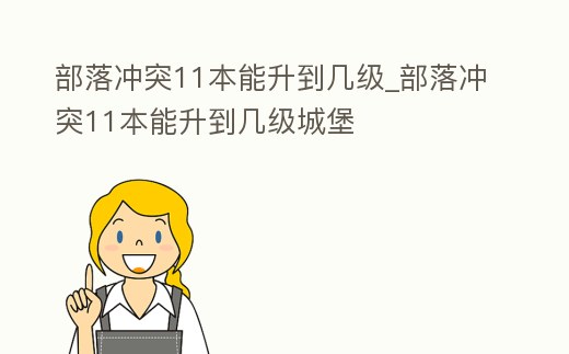 部落沖突11本能升到幾級_部落沖突11本能升到幾級城堡