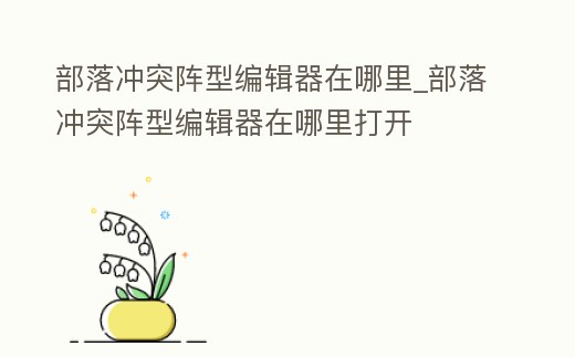 部落沖突陣型編輯器在哪里_部落沖突陣型編輯器在哪里打開