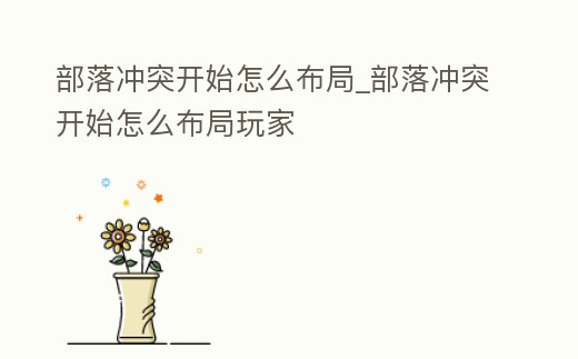 部落沖突開始怎么布局_部落沖突開始怎么布局玩家