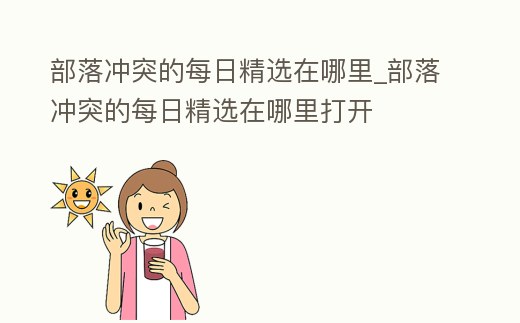 部落沖突的每日精選在哪里_部落沖突的每日精選在哪里打開