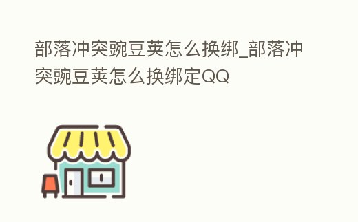 部落沖突豌豆莢怎么換綁_部落沖突豌豆莢怎么換綁定QQ