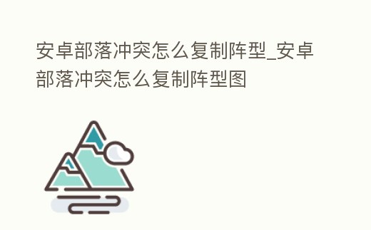 安卓部落沖突怎么復(fù)制陣型_安卓部落沖突怎么復(fù)制陣型圖