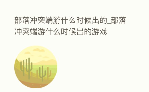 部落沖突端游什么時候出的_部落沖突端游什么時候出的游戲