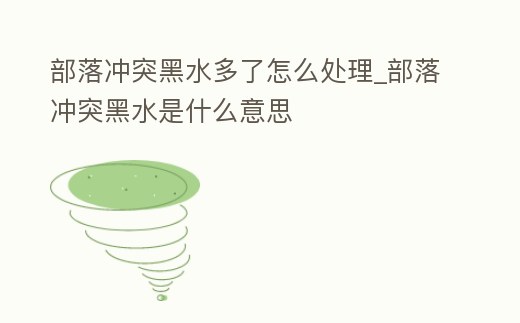部落沖突黑水多了怎么處理_部落沖突黑水是什么意思