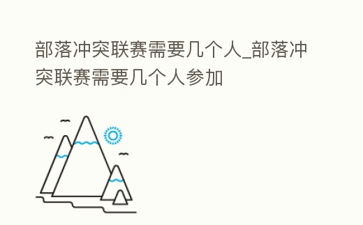部落沖突聯(lián)賽需要幾個(gè)人_部落沖突聯(lián)賽需要幾個(gè)人參加
