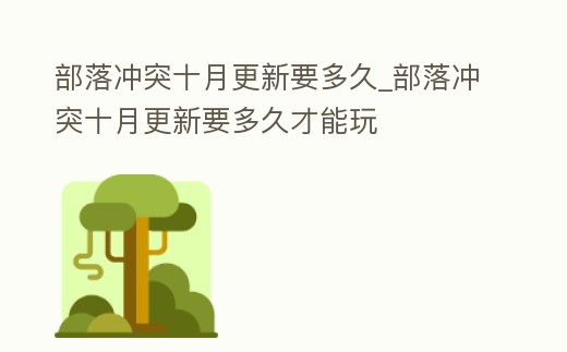 部落沖突十月更新要多久_部落沖突十月更新要多久才能玩
