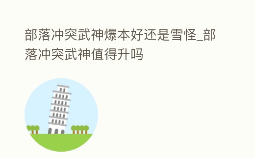 部落沖突武神爆本好還是雪怪_部落沖突武神值得升嗎
