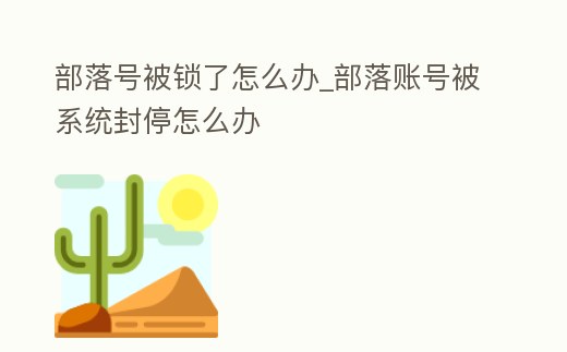 部落號(hào)被鎖了怎么辦_部落賬號(hào)被系統(tǒng)封停怎么辦