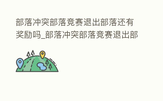 部落沖突部落競(jìng)賽退出部落還有獎(jiǎng)勵(lì)嗎_部落沖突部落競(jìng)賽退出部落還有獎(jiǎng)勵(lì)嗎知乎