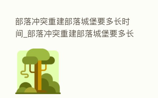 部落沖突重建部落城堡要多長時間_部落沖突重建部落城堡要多長時間結束