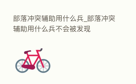 部落沖突輔助用什么兵_部落沖突輔助用什么兵不會被發現