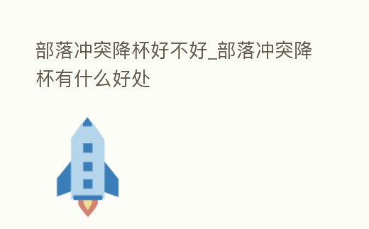 部落沖突降杯好不好_部落沖突降杯有什么好處