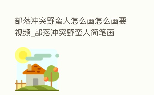 部落沖突野蠻人怎么畫怎么畫要視頻_部落沖突野蠻人簡(jiǎn)筆畫