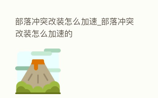 部落沖突改裝怎么加速_部落沖突改裝怎么加速的