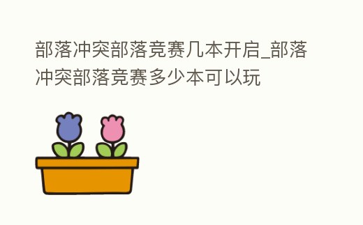 部落沖突部落競(jìng)賽幾本開(kāi)啟_部落沖突部落競(jìng)賽多少本可以玩