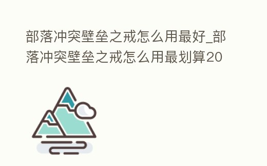 部落沖突壁壘之戒怎么用最好_部落沖突壁壘之戒怎么用最劃算2021