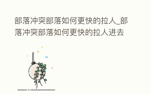 部落沖突部落如何更快的拉人_部落沖突部落如何更快的拉人進去
