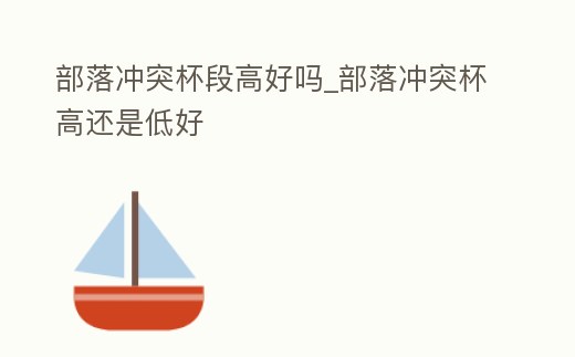 部落沖突杯段高好嗎_部落沖突杯高還是低好