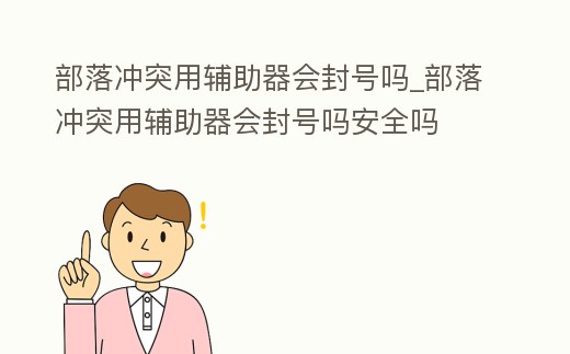 部落沖突用輔助器會封號嗎_部落沖突用輔助器會封號嗎安全嗎