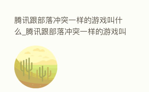 騰訊跟部落沖突一樣的游戲叫什么_騰訊跟部落沖突一樣的游戲叫什么來著