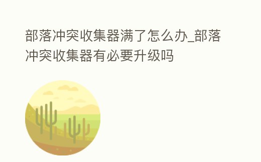 部落沖突收集器滿了怎么辦_部落沖突收集器有必要升級嗎