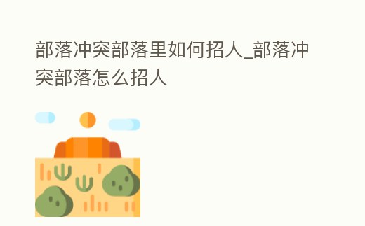 部落沖突部落里如何招人_部落沖突部落怎么招人