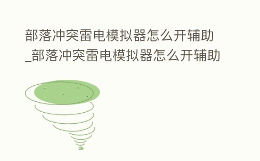 部落沖突雷電模擬器怎么開輔助_部落沖突雷電模擬器怎么開輔助瞄準(zhǔn)