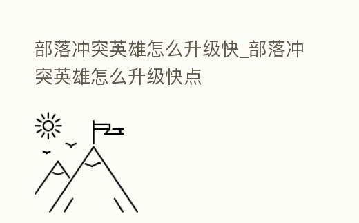 部落沖突英雄怎么升級快_部落沖突英雄怎么升級快點