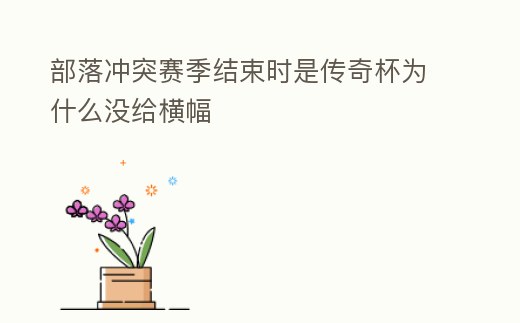 部落沖突賽季結(jié)束時(shí)是傳奇杯為什么沒(méi)給橫幅