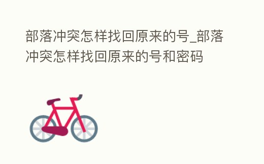 部落沖突怎樣找回原來的號_部落沖突怎樣找回原來的號和密碼