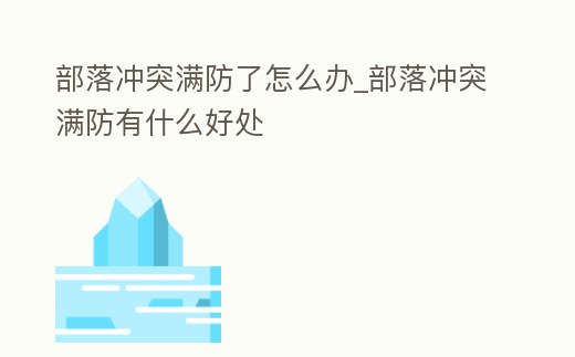 部落沖突滿防了怎么辦_部落沖突滿防有什么好處