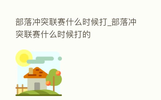 部落沖突聯賽什么時候打_部落沖突聯賽什么時候打的