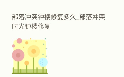 部落沖突鐘樓修復多久_部落沖突時光鐘樓修復