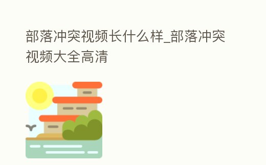 部落沖突視頻長什么樣_部落沖突視頻大全高清