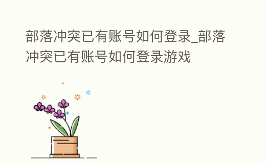 部落沖突已有賬號如何登錄_部落沖突已有賬號如何登錄游戲