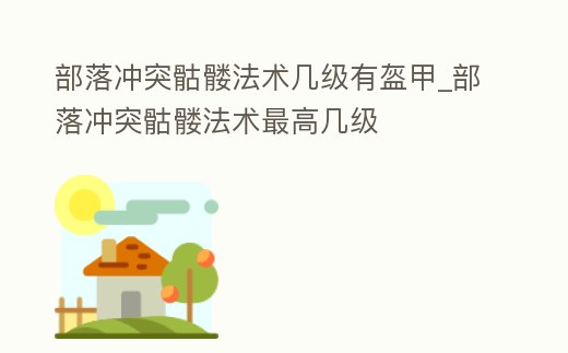 部落沖突骷髏法術幾級有盔甲_部落沖突骷髏法術最高幾級
